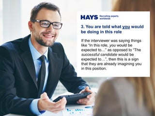 3. You are told what you would
be doing in this role
If the interviewer was saying things
like “In this role, you would be
expected to…” as opposed to “The
successful candidate would be
expected to…”, then this is a sign
that they are already imagining you
in this position.
 
