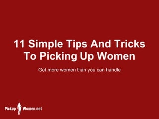11 Simple Tips And Tricks
  To Picking Up Women
    Get more women than you can handle
 