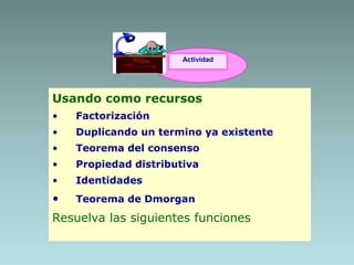 Actividad
Usando como recursos
• Factorización
• Duplicando un termino ya existente
• Teorema del consenso
• Propiedad distributiva
• Identidades
• Teorema de Dmorgan
Resuelva las siguientes funciones
 