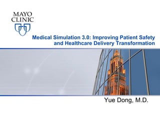 Medical Simulation 3.0: Improving Patient Safety
and Healthcare Delivery Transformation
Yue Dong, M.D.
 
