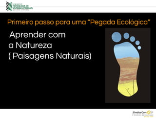 Aprender com
a Natureza
( Paisagens Naturais)
Primeiro passo para uma “Pegada Ecológica”
 