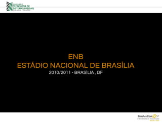 ENB
ESTÁDIO NACIONAL DE BRASÍLIA
2010/2011 - BRASÍLIA , DF
 