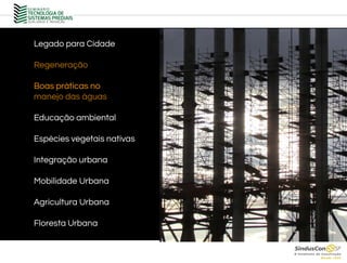 Legado para Cidade
Regeneração
Boas práticas no
manejo das águas
Educação ambiental
Espécies vegetais nativas
Integração urbana
Mobilidade Urbana
Agricultura Urbana
Floresta Urbana
 