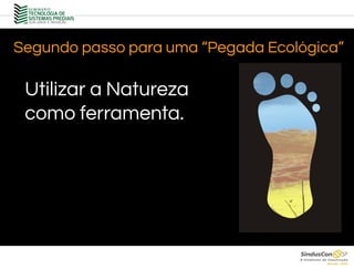 Utilizar a Natureza
como ferramenta.
Segundo passo para uma “Pegada Ecológica”
 