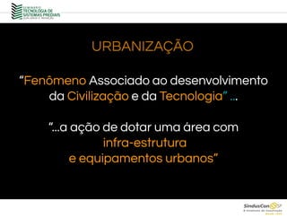 URBANIZAÇÃO
.
“Fenômeno Associado ao desenvolvimento
da Civilização e da Tecnologia” ...
“...a ação de dotar uma área com
infra-estrutura
e equipamentos urbanos”
 
