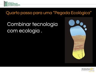 Combinar tecnologia
com ecologia .
Quarto passo para uma “Pegada Ecológica”
 