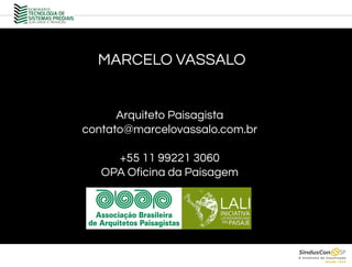 MARCELO VASSALO
Arquiteto Paisagista
contato@marcelovassalo.com.br
+55 11 99221 3060
OPA Oficina da Paisagem
 