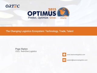 The Changing Logistics Ecosystem: Technology, Trade, Talent
Page Siplon
CEO, TeamOne Logistics
www.teamonelogistics.com
psiplon@teamonelogistics.com
 