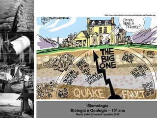 http://www.classbrain.com/artteensb/uploads/earthquake.jpg




         Sismologia
Biologia e Geologia – 10º ano
   Maria João Drumond / janeiro 2013
 
