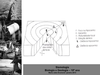 Sismologia
Biologia e Geologia – 10º ano
   Maria João Drumond / janeiro 2013
 