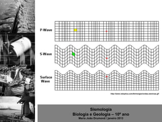 http://www.netxplica.com/Anims/geo/ondas.sismicas.gif




         Sismologia
Biologia e Geologia – 10º ano
   Maria João Drumond / janeiro 2013
 