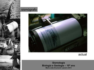 sismógrafo




                                                    actual

                      Sismologia
             Biologia e Geologia – 10º ano
                Maria João Drumond / janeiro 2013
 