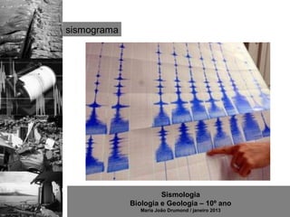sismograma




                      Sismologia
             Biologia e Geologia – 10º ano
                Maria João Drumond / janeiro 2013
 