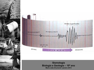 Sismologia
Biologia e Geologia – 10º ano
   Maria João Drumond / janeiro 2013
 