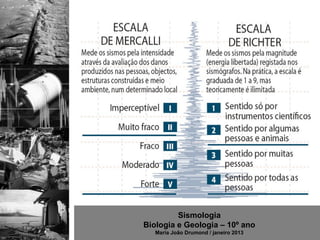 Sismologia
Biologia e Geologia – 10º ano
   Maria João Drumond / janeiro 2013
 