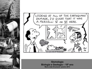 Sismologia
Biologia e Geologia – 10º ano
   Maria João Drumond / janeiro 2013
 