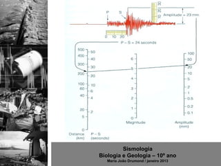 Sismologia
Biologia e Geologia – 10º ano
   Maria João Drumond / janeiro 2013
 