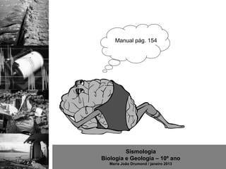 Manual pág. 154




         Sismologia
Biologia e Geologia – 10º ano
   Maria João Drumond / janeiro 2013
 