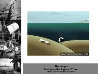 Sismologia
Biologia e Geologia – 10º ano
   Maria João Drumond / janeiro 2013
 