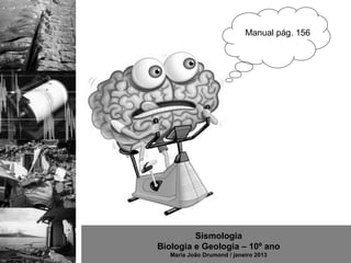 Manual pág. 156




         Sismologia
Biologia e Geologia – 10º ano
   Maria João Drumond / janeiro 2013
 