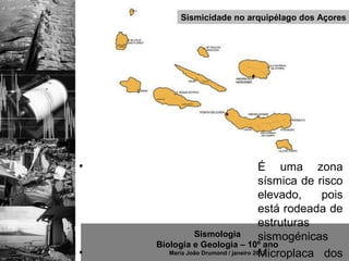 Sismicidade no arquipélago dos Açores




•                                     É uma zona
                                      sísmica de risco
                                      elevado,    pois
                                      está rodeada de
                                      estruturas
               Sismologia             sismogénicas
    Biologia e Geologia – 10º ano
•                                     Microplaca dos
       Maria João Drumond / janeiro 2013
 