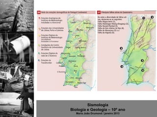 Sismologia
Biologia e Geologia – 10º ano
   Maria João Drumond / janeiro 2013
 
