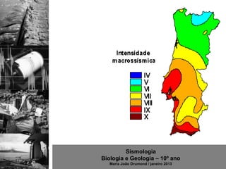 Sismologia
Biologia e Geologia – 10º ano
   Maria João Drumond / janeiro 2013
 