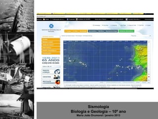 Sismologia
Biologia e Geologia – 10º ano
   Maria João Drumond / janeiro 2013
 