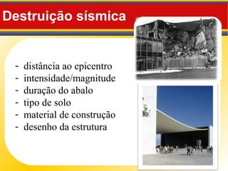- distância ao epicentro
- intensidade/magnitude
- duração do abalo
- tipo de solo
- material de construção
- desenho da estrutura
Destruição sísmica
 