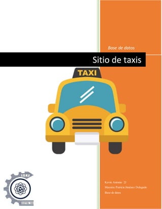 Base de datos
Kevin Antonio 2J
Maestra:Patricia Jiménez Delegado
Base de datos
Sitio de taxis