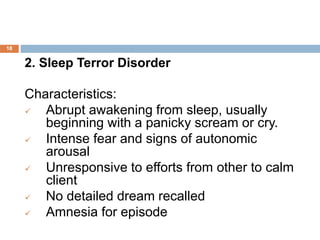 18
2. Sleep Terror Disorder
Characteristics:
 Abrupt awakening from sleep, usually
beginning with a panicky scream or cry...