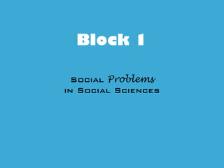 Block 1
Social Problems
in Social Sciences
 