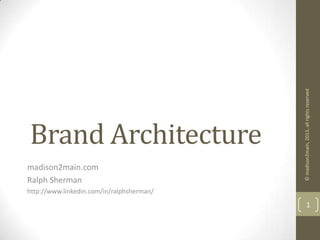 Brand Architecture
madison2main.com
Ralph Sherman
http://www.linkedin.com/in/ralphsherman/
©madison2main,2013,allrightsreserved
1
 