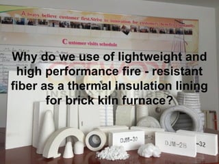 Why do we use of lightweight and
high performance fire - resistant
fiber as a thermal insulation lining
for brick kiln furnace?
 