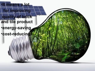 •It means a lot
for improving
quality of brick
and tile product
•energy-saving
•cost-reducing.
 