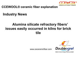 CCEWOOL® ceramic fiber explanation
Industry News
Alumina silicate refractory fibers’
issues easily occurred in kilns for brick
tile
www.ceceramicfiber.com
 