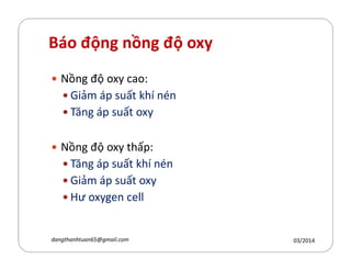 Báo động nồng độ oxy
Nồng độ oxy cao:
Giảm áp suất hí nén
Tăng áp suất oxy
Nồng độ oxy thấp:
Tăng áp suất hí nén
Giảm áp suất oxy
Hư oxygen cell
03/2014dangthanhtuan65@gmail.com
 