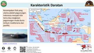 Karakteristik Daratan
Kenampakan fisik yang
utama adalah pegunungan.
Indonesia menjadi titik
temu dua rangkaian
pegunungan muda dunia
(sirkum mediterania dan
pasifik).
Sumber : en.wikipedia.org
Sumber : en.wikipedia.org
 