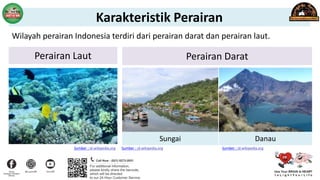 Perairan Laut Perairan Darat
Wilayah perairan Indonesia terdiri dari perairan darat dan perairan laut.
Sungai
Sumber : id.wikipedia.org
Danau
Sumber : id.wikipedia.org
Sumber : id.wikipedia.org
Karakteristik Perairan
 