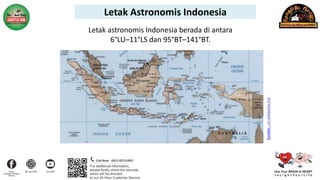Letak Astronomis Indonesia
Sumber
:
en.wikipedia.org
Letak astronomis Indonesia berada di antara
6°LU–11°LS dan 95°BT–141°BT.
 