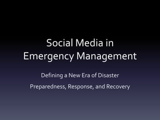 Social Media in 
Emergency Management 
Defining a New Era of Disaster 
Preparedness, Response, and Recovery 
 