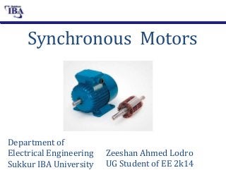 Synchronous Motors
Zeeshan Ahmed Lodro
UG Student of EE 2k14
Department of
Electrical Engineering
Sukkur IBA University
 