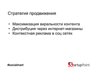 Стратегия продвижения

• Максимизация виральности контента
• Дистрибуция через интернет-магазины
• Контекстная реклама в соц сетях




#socialmart
 