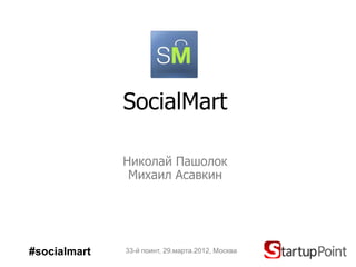 SocialMart

              Николай Пашолок
               Михаил Асавкин




#socialmart   33-й поинт, 29.марта.2012, Москва
 