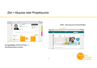 Ziel = Akquise oder Projektsuche
10
Gut gepflegtes Profil auf Xing =>
Portfoliofunktion nutzen
XING - Nutzung von Suchaufträgen
 