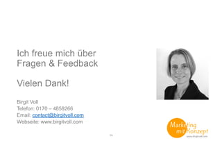 Ich freue mich über
Fragen & Feedback
Vielen Dank!
Birgit Voll
Telefon: 0170 – 4858266
Email: contact@birgitvoll.com
Webseite: www.birgitvoll.com
14
 