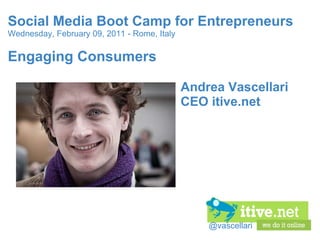 @vascellari Social Media Boot Camp for Entrepreneurs Wednesday, February 09, 2011 - Rome, Italy Engaging Consumers Andrea Vascellari CEO itive.net 