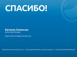СПАСИБО!	
http://www.sociomantic.com | http://www.twitter.com/sociomantic | http://bit.ly/labsfacebook 	
Евгения Семенчук
Senior Sales Manager	
	
Evgenia.Semenchuk@sociomantic.com	
 