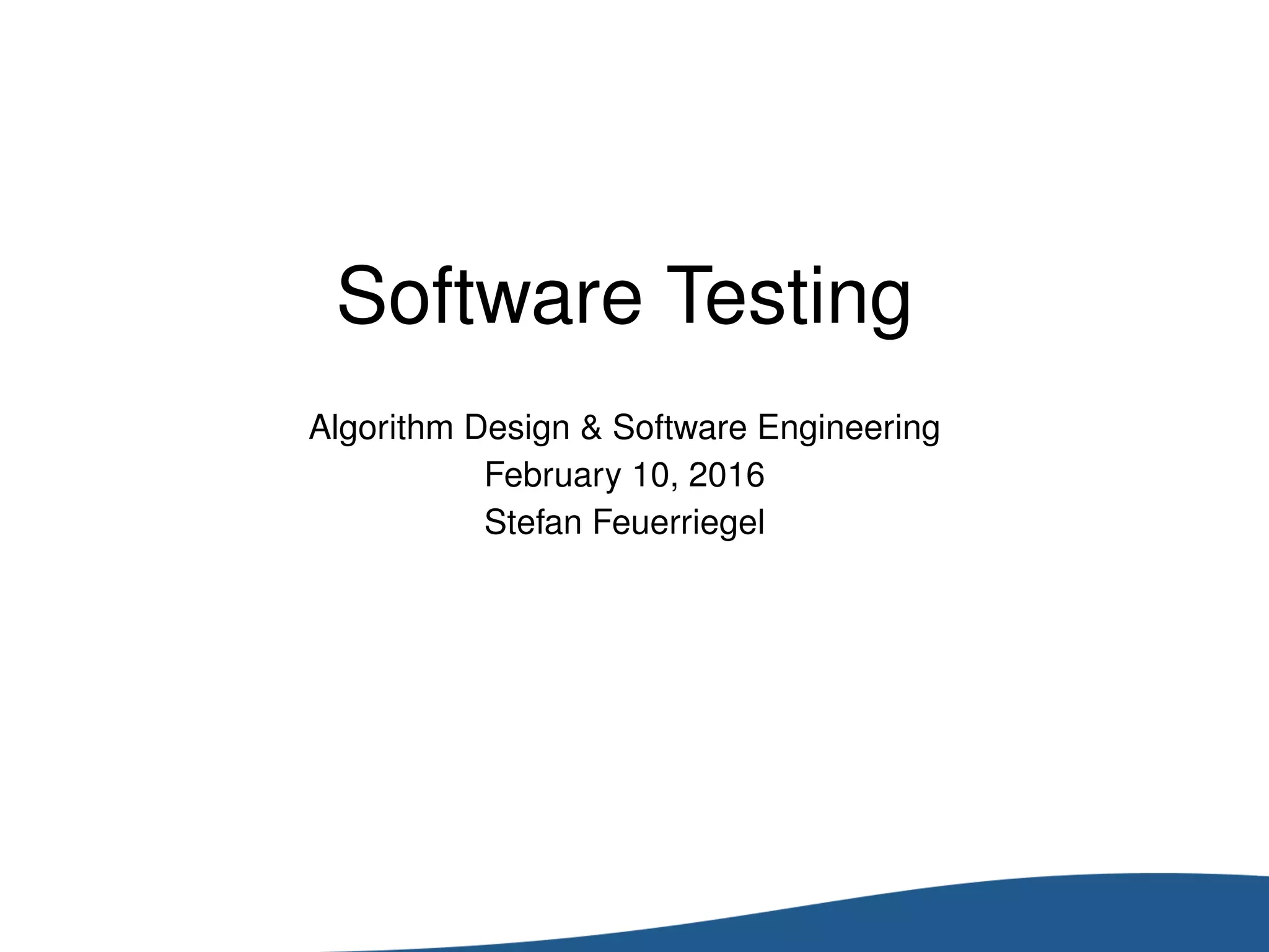 Software Testing
Algorithm Design & Software Engineering
February 10, 2016
Stefan Feuerriegel
 