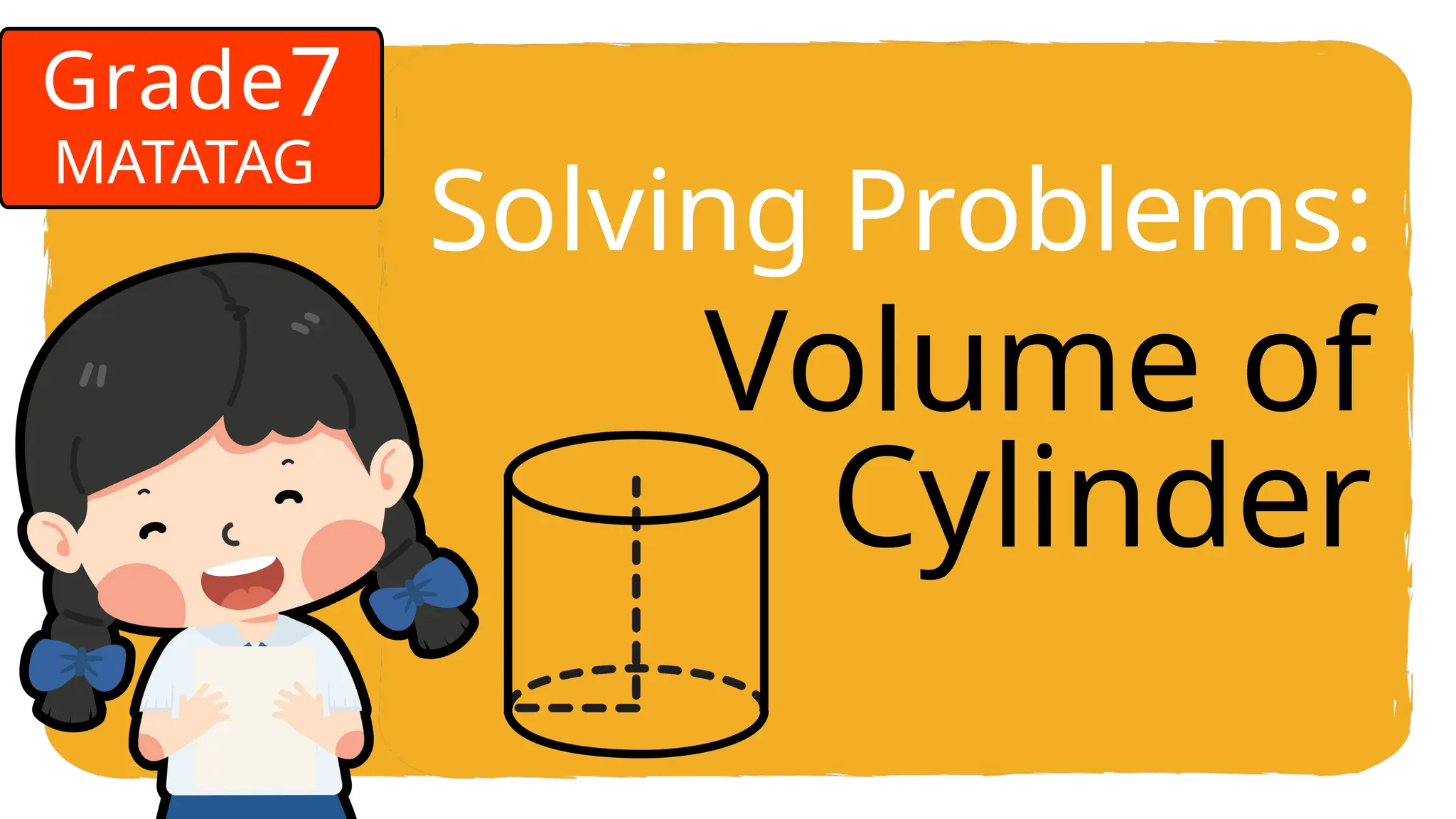 MATATAG
7
Grade
Volume of
Cylinder
Solving Problems:
 